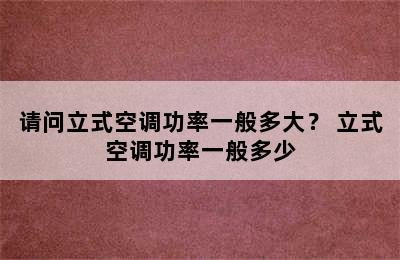 请问立式空调功率一般多大？ 立式空调功率一般多少